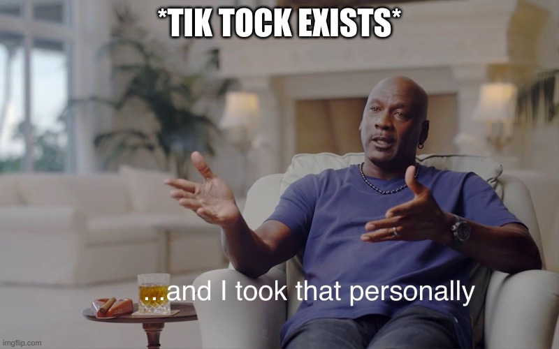 and I took that personally | *TIK TOCK EXISTS* | image tagged in and i took that personally | made w/ Imgflip meme maker