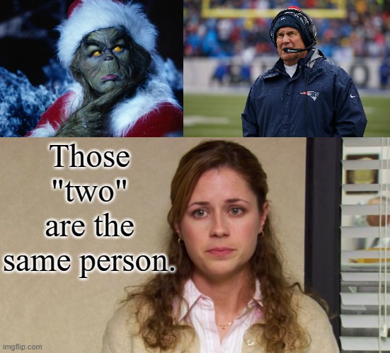 Can you dig? |  Those "two" are the same person. | image tagged in bill belichick,the grinch | made w/ Imgflip meme maker