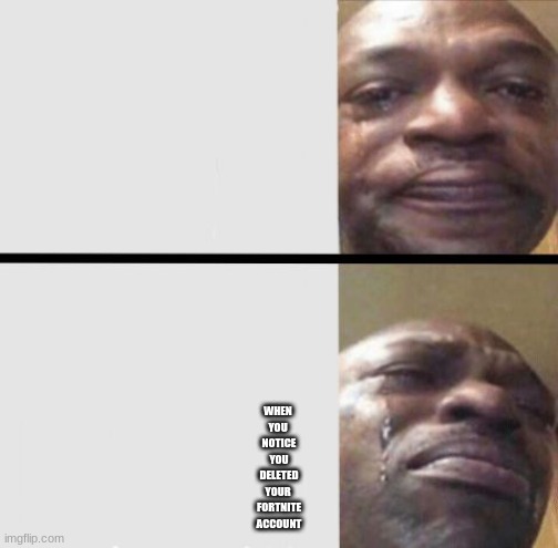 Crying black dude weed | WHEN 
YOU 
NOTICE
YOU
DELETED
YOUR 
FORTNITE
ACCOUNT | image tagged in crying black dude weed | made w/ Imgflip meme maker
