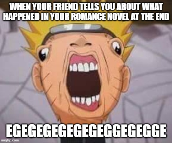 Spoiler | WHEN YOUR FRIEND TELLS YOU ABOUT WHAT HAPPENED IN YOUR ROMANCE NOVEL AT THE END; EGEGEGEGEGEGEGGEGEGGE | image tagged in naruto joke | made w/ Imgflip meme maker