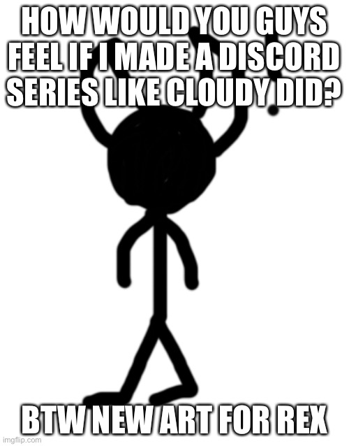 Oof | HOW WOULD YOU GUYS FEEL IF I MADE A DISCORD SERIES LIKE CLOUDY DID? BTW NEW ART FOR REX | image tagged in series | made w/ Imgflip meme maker