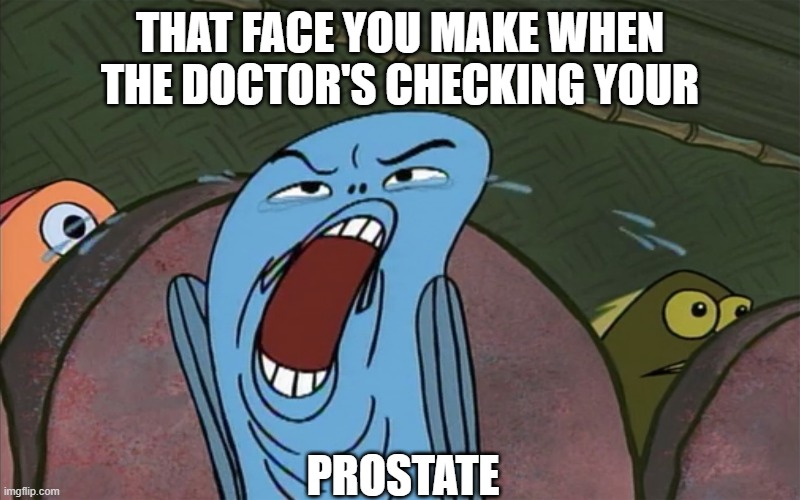 Fabulous Fifty | THAT FACE YOU MAKE WHEN THE DOCTOR'S CHECKING YOUR; PROSTATE | image tagged in spongebob,fish | made w/ Imgflip meme maker