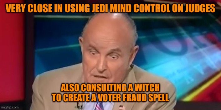rudy guliani  | VERY CLOSE IN USING JEDI MIND CONTROL ON JUDGES ALSO CONSULTING A WITCH TO CREATE A VOTER FRAUD SPELL | image tagged in rudy guliani | made w/ Imgflip meme maker