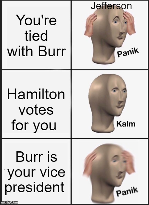 Panik Kalm Panik | Jefferson; You're tied with Burr; Hamilton votes for you; Burr is your vice president | image tagged in memes,panik kalm panik,history | made w/ Imgflip meme maker