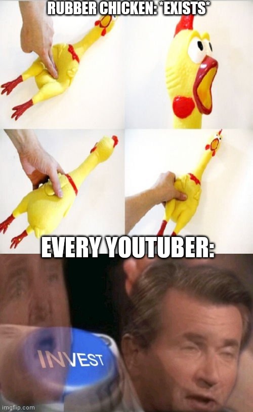Rubber chicken | RUBBER CHICKEN: *EXISTS*; EVERY YOUTUBER: | image tagged in invest | made w/ Imgflip meme maker