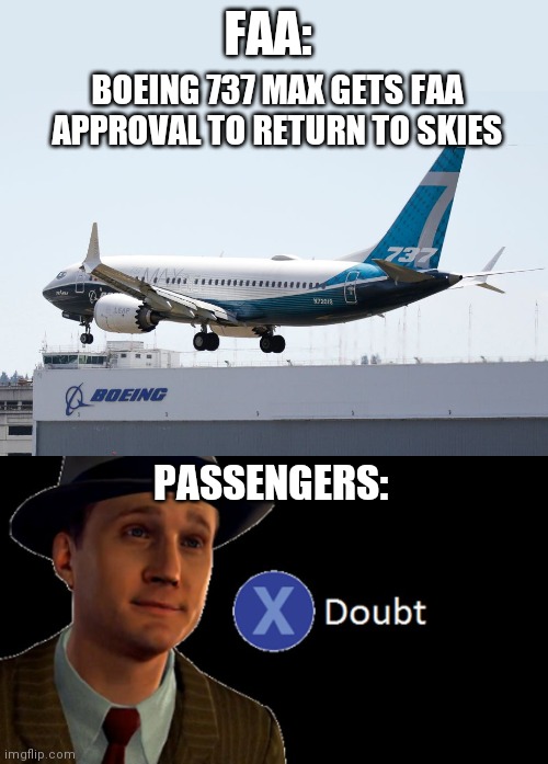 737 MAX | FAA:; BOEING 737 MAX GETS FAA APPROVAL TO RETURN TO SKIES; PASSENGERS: | image tagged in l a noire press x to doubt | made w/ Imgflip meme maker