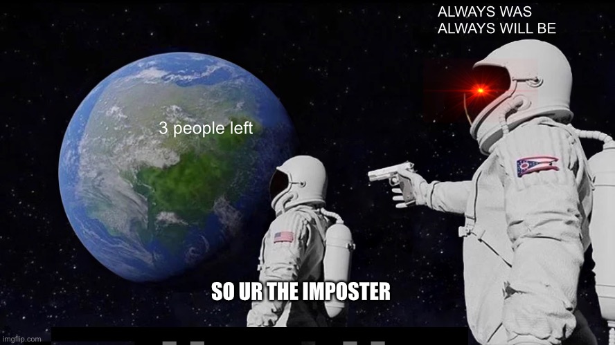 Always Has Been Meme | ALWAYS WAS
ALWAYS WILL BE; 3 people left; SO UR THE IMPOSTER | image tagged in memes,always has been | made w/ Imgflip meme maker