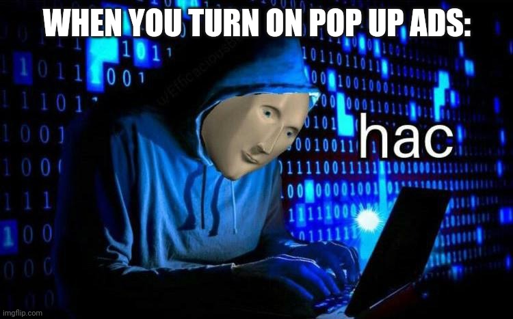 turning on pop up ads be like | WHEN YOU TURN ON POP UP ADS: | image tagged in stonks hac,stonks,meme man,meme,nnn | made w/ Imgflip meme maker