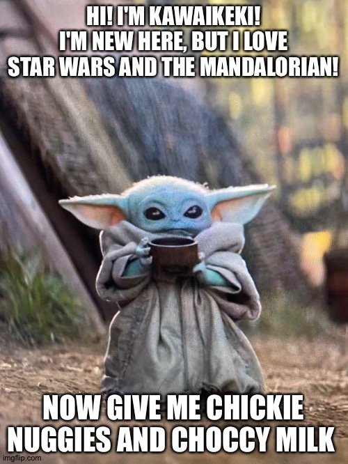 Hello! I like chickie nuggies | HI! I'M KAWAIKEKI! I'M NEW HERE, BUT I LOVE STAR WARS AND THE MANDALORIAN! NOW GIVE ME CHICKIE NUGGIES AND CHOCCY MILK | image tagged in baby yoda tea,mandalorian | made w/ Imgflip meme maker