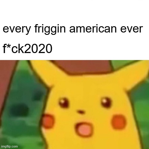 Surprised Pikachu Meme | every friggin american ever f*ck2020 | image tagged in memes,surprised pikachu | made w/ Imgflip meme maker