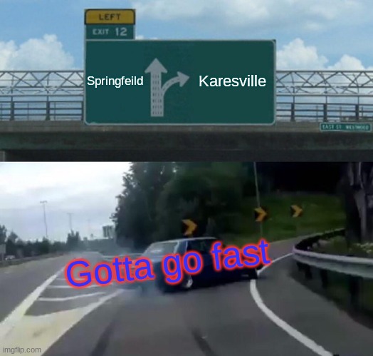 Simpsons or Goosebumps towns | Springfeild; Karesville; Gotta go fast | image tagged in memes,left exit 12 off ramp | made w/ Imgflip meme maker