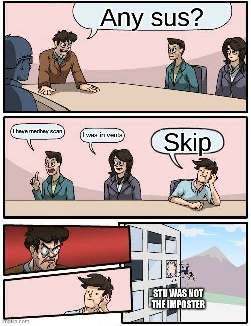 Among us in public | Any sus? I have medbay scan; I was in vents; Skip; STU WAS NOT THE IMPOSTER | image tagged in memes,boardroom meeting suggestion | made w/ Imgflip meme maker