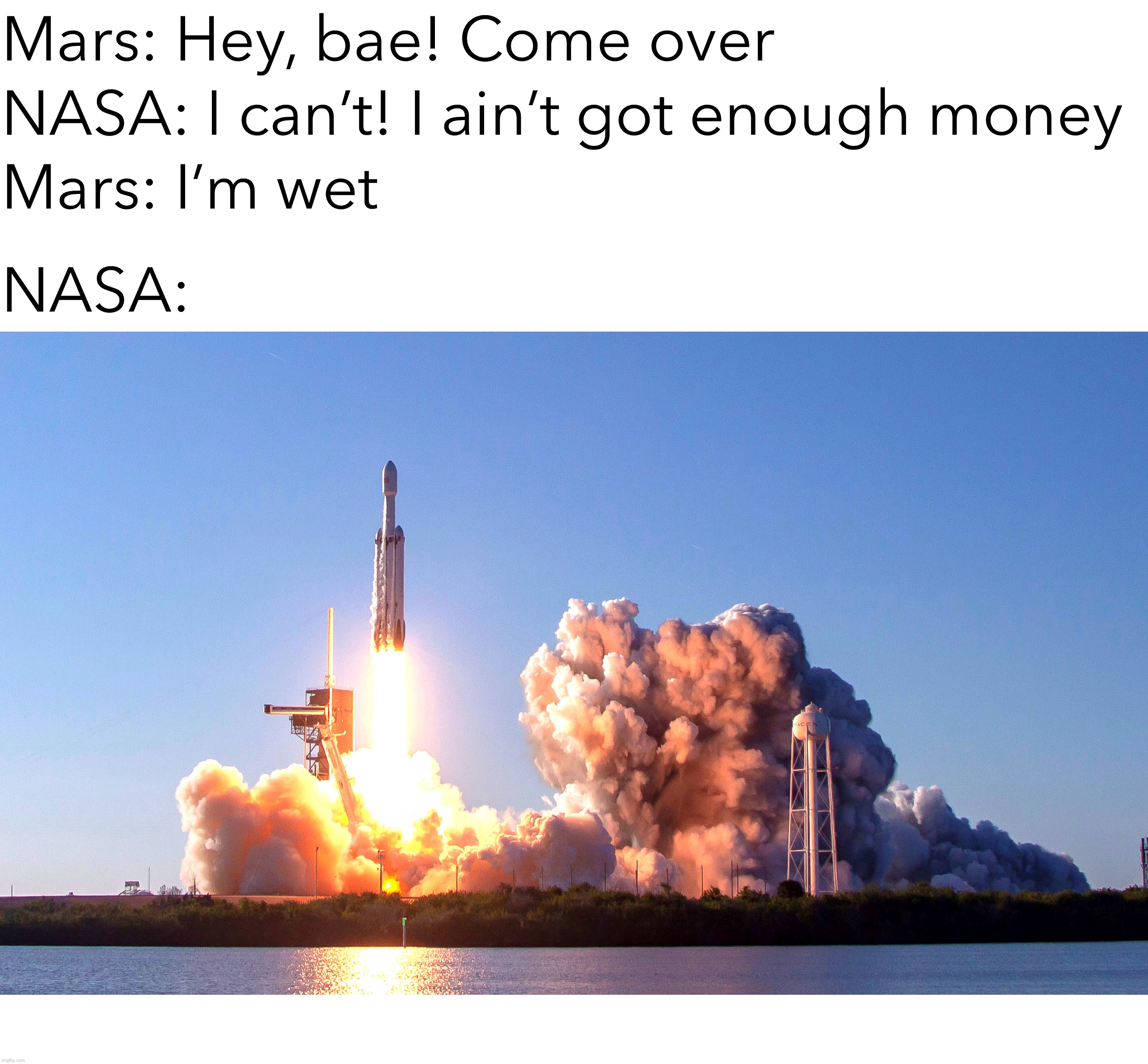 Double Meaning | Mars: Hey, bae! Come over; NASA: I can’t! I ain’t got enough money; Mars: I’m wet; NASA: | image tagged in memes,dank memes,funny,astronomy,mars,science | made w/ Imgflip meme maker
