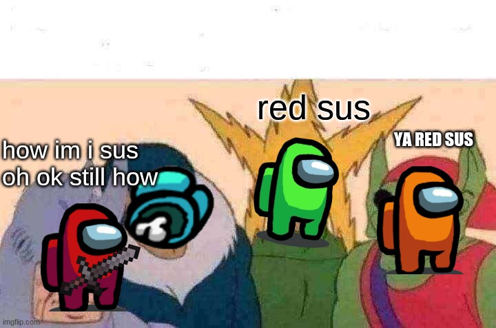 Me And The Boys | red sus; YA RED SUS; how im i sus oh ok still how | image tagged in memes,me and the boys | made w/ Imgflip meme maker