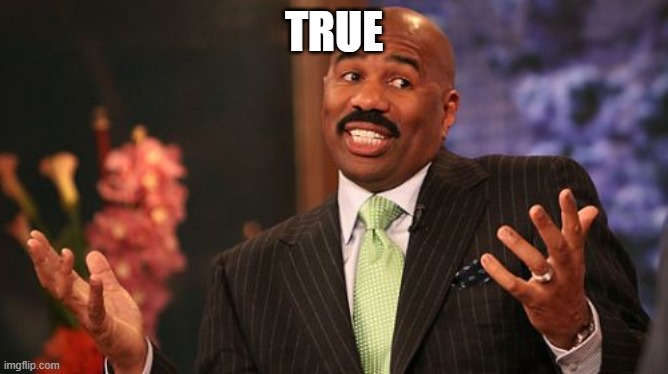 TRUE | image tagged in memes,steve harvey | made w/ Imgflip meme maker