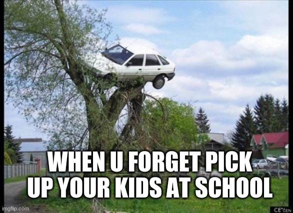 kids!!! | WHEN U FORGET PICK UP YOUR KIDS AT SCHOOL | image tagged in memes,secure parking | made w/ Imgflip meme maker