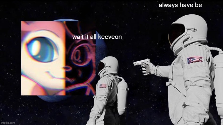 Always Has Been | always have be; wait it all keeveon | image tagged in memes,always has been | made w/ Imgflip meme maker