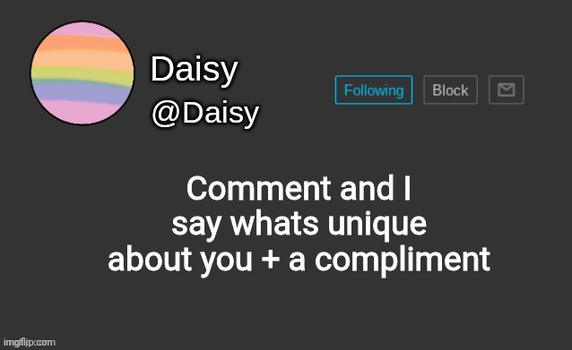 ;w; | Comment and I say whats unique about you + a compliment | image tagged in daisy's template | made w/ Imgflip meme maker