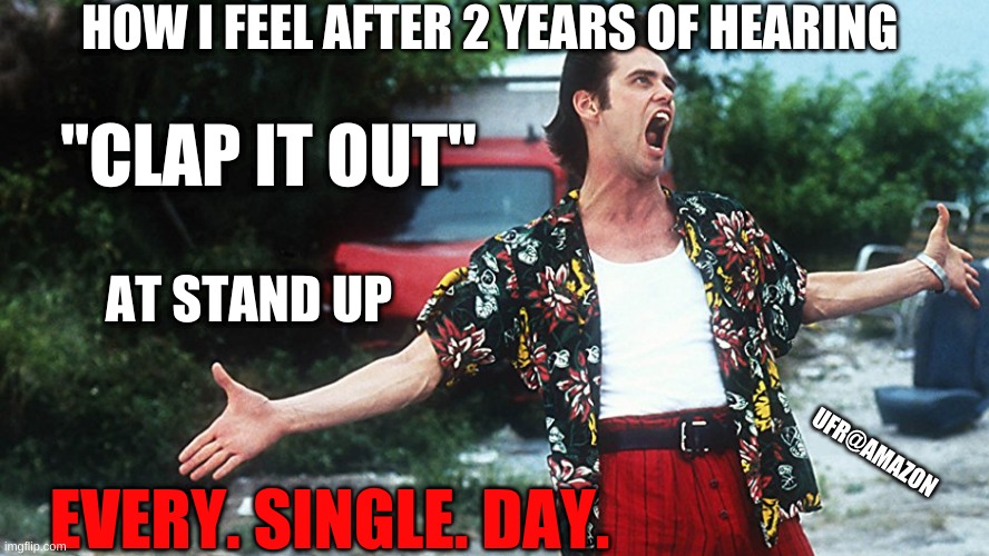 Clap it out Amazon | HOW I FEEL AFTER 2 YEARS OF HEARING; "CLAP IT OUT"; AT STAND UP; EVERY. SINGLE. DAY. UFR@AMAZON | image tagged in funny memes,jeff bezos,amazon,amazon associates,standup | made w/ Imgflip meme maker