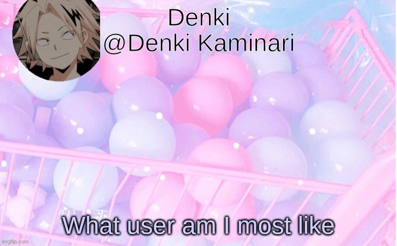 Denki announcement 3 | What user am I most like | image tagged in denki announcement 3 | made w/ Imgflip meme maker