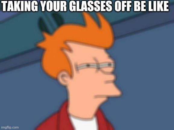 Futurama Fry Meme | TAKING YOUR GLASSES OFF BE LIKE | image tagged in memes,futurama fry | made w/ Imgflip meme maker