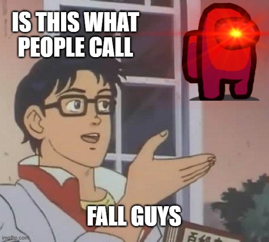 IS THIS WHAT PEOPLE CALL; FALL GUYS | image tagged in funny memes | made w/ Imgflip meme maker