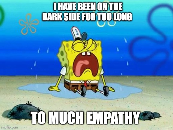 project | I HAVE BEEN ON THE DARK SIDE FOR TOO LONG; TO MUCH EMPATHY | image tagged in spongebob | made w/ Imgflip meme maker