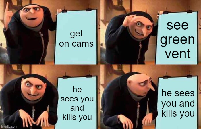 nonono please | get on cams; see green vent; he sees you and kills you; he sees you and kills you | image tagged in memes,gru's plan,funny memes,fun memes,among us,among us memes | made w/ Imgflip meme maker