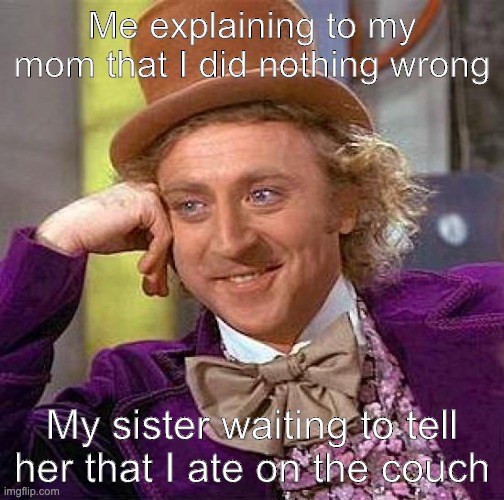 Creepy Condescending Wonka Meme | Me explaining to my mom that I did nothing wrong; My sister waiting to tell her that I ate on the couch | image tagged in memes,creepy condescending wonka | made w/ Imgflip meme maker