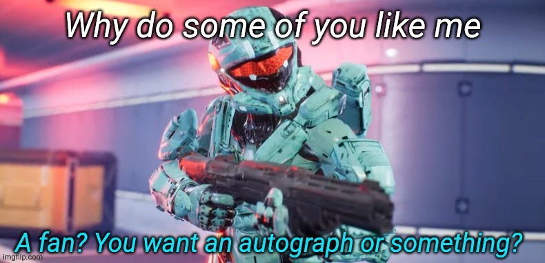 YES I KNOW IM LATE LMAO | Why do some of you like me | image tagged in a fan you want an autograph or something | made w/ Imgflip meme maker