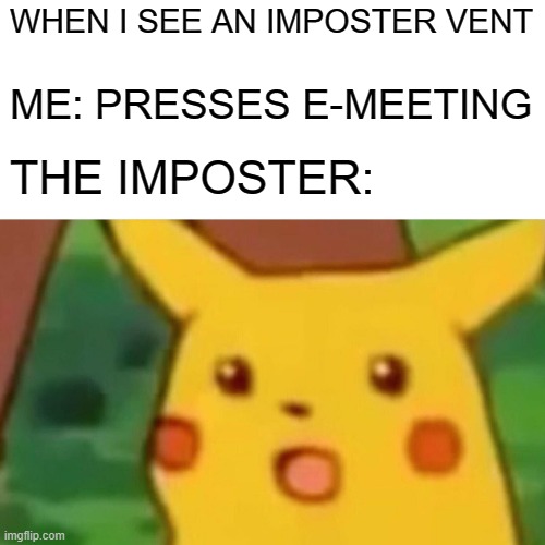 Surprised Pikachu | WHEN I SEE AN IMPOSTER VENT; ME: PRESSES E-MEETING; THE IMPOSTER: | image tagged in memes,surprised pikachu | made w/ Imgflip meme maker