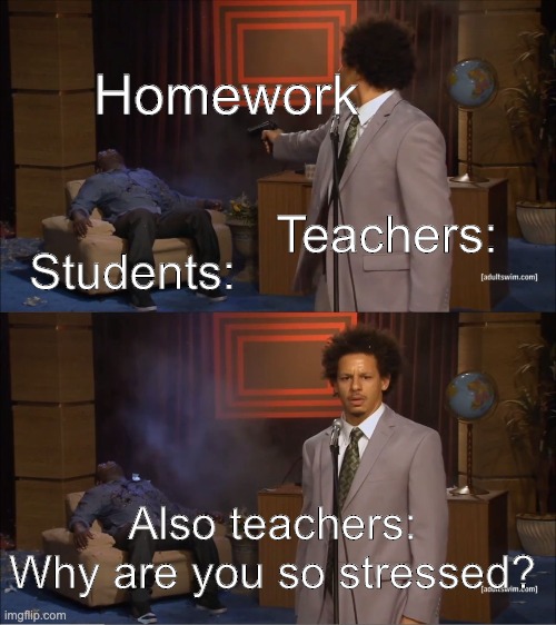 Who Killed Hannibal | Homework; Teachers:; Students:; Also teachers: Why are you so stressed? | image tagged in memes,who killed hannibal | made w/ Imgflip meme maker