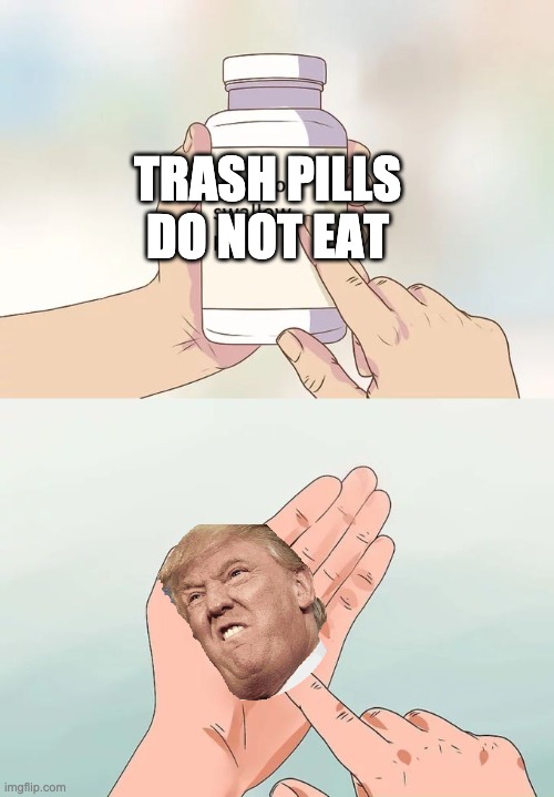 aay trump pills ching chong | TRASH PILLS DO NOT EAT | image tagged in memes,hard to swallow pills | made w/ Imgflip meme maker