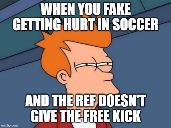 Futurama Fry | WHEN YOU FAKE GETTING HURT IN SOCCER; AND THE REF DOESN'T GIVE THE FREE KICK | image tagged in memes,futurama fry | made w/ Imgflip meme maker