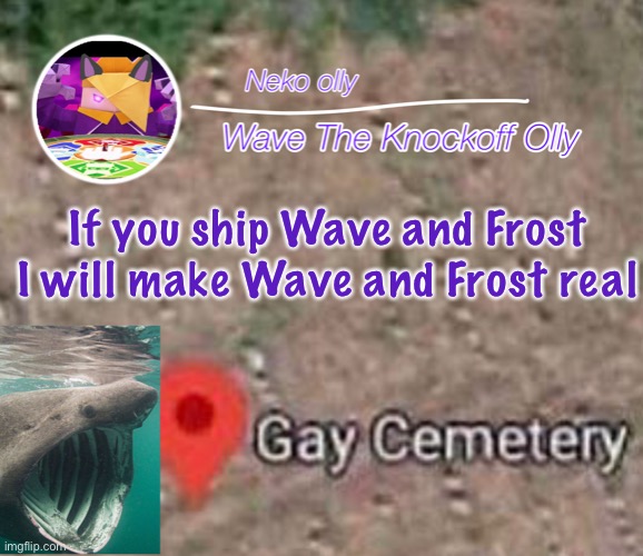 Be careful what you say |  If you ship Wave and Frost I will make Wave and Frost real | image tagged in olly is hot | made w/ Imgflip meme maker
