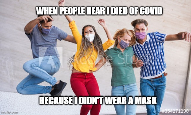 When I didn't wear a mask | WHEN PEOPLE HEAR I DIED OF COVID; BECAUSE I DIDN'T WEAR A MASK | image tagged in covid,masks,happy,wear a mask,covid-19,death | made w/ Imgflip meme maker