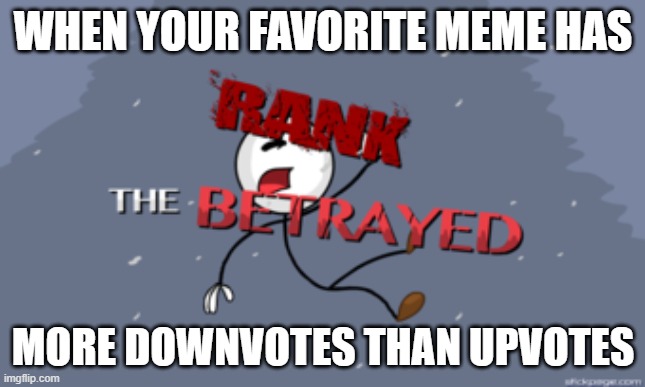 Oh the pain! | WHEN YOUR FAVORITE MEME HAS; MORE DOWNVOTES THAN UPVOTES | image tagged in the betrayed,henry stickmin | made w/ Imgflip meme maker