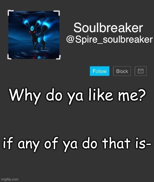 *blinks* | Why do ya like me? if any of ya do that is- | made w/ Imgflip meme maker