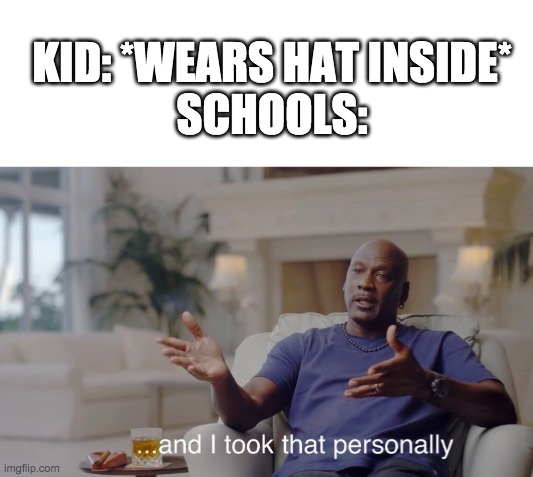 They be scared of that | KID: *WEARS HAT INSIDE*
SCHOOLS: | image tagged in and i took that personally | made w/ Imgflip meme maker