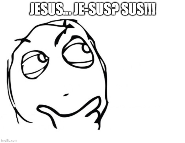 jesus is sus | JESUS... JE-SUS? SUS!!! | image tagged in hmmm | made w/ Imgflip meme maker