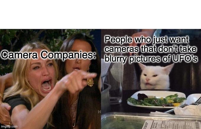 Blurry Cameras lol | People who just want 
cameras that don't take 
blurry pictures of UFO's; Camera Companies: | image tagged in memes,woman yelling at cat | made w/ Imgflip meme maker