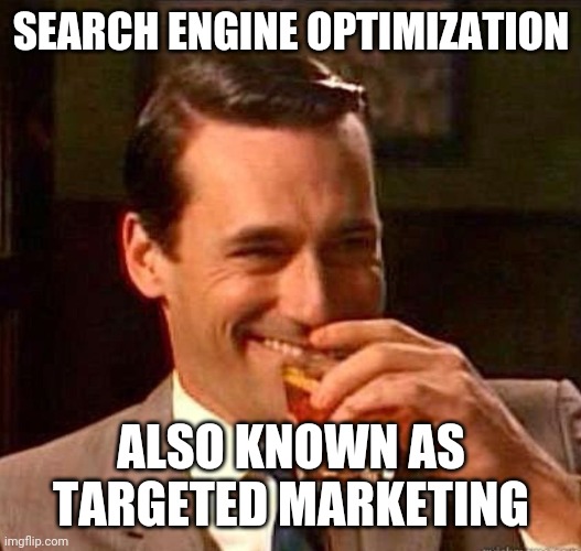 Mad Men | SEARCH ENGINE OPTIMIZATION ALSO KNOWN AS TARGETED MARKETING | image tagged in mad men | made w/ Imgflip meme maker