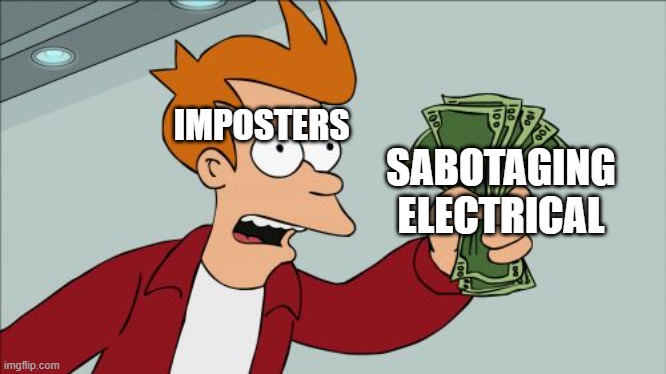 Imposters do be like this | IMPOSTERS; SABOTAGING ELECTRICAL | image tagged in memes,shut up and take my money fry | made w/ Imgflip meme maker