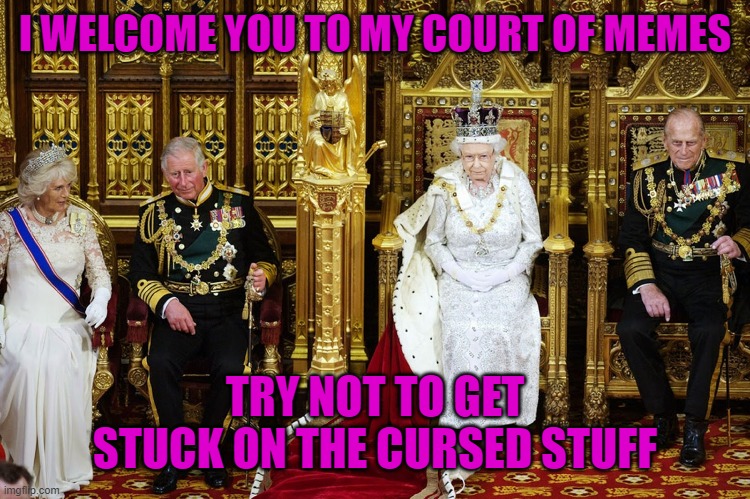 the meme queen welcomes you | I WELCOME YOU TO MY COURT OF MEMES; TRY NOT TO GET STUCK ON THE CURSED STUFF | image tagged in british royalty | made w/ Imgflip meme maker