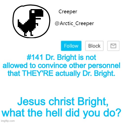 Creeper's announcement thing | #141 Dr. Bright is not allowed to convince other personnel that THEY'RE actually Dr. Bright. Jesus christ Bright, what the hell did you do? | image tagged in creeper's announcement thing | made w/ Imgflip meme maker