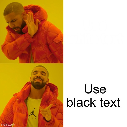 Drake Hotline Bling | Use white text; Use black text | image tagged in memes,drake hotline bling | made w/ Imgflip meme maker