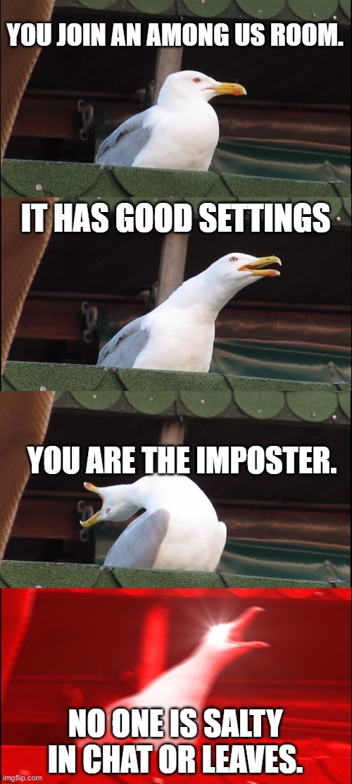 Inhaling Seagull Meme | YOU JOIN AN AMONG US ROOM. IT HAS GOOD SETTINGS; YOU ARE THE IMPOSTER. NO ONE IS SALTY IN CHAT OR LEAVES. | image tagged in memes,inhaling seagull | made w/ Imgflip meme maker