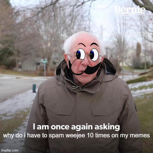 weejee | why do i have to spam weejee 10 times on my memes | image tagged in memes,bernie i am once again asking for your support | made w/ Imgflip meme maker