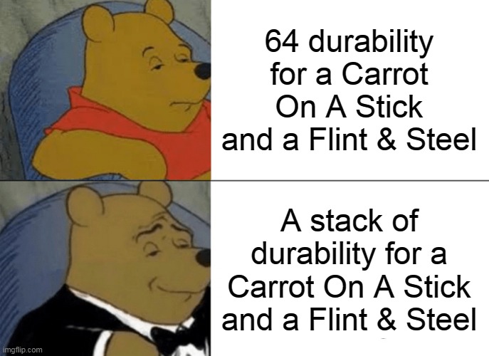 Lol | 64 durability for a Carrot On A Stick and a Flint & Steel; A stack of durability for a Carrot On A Stick and a Flint & Steel | image tagged in memes,tuxedo winnie the pooh | made w/ Imgflip meme maker