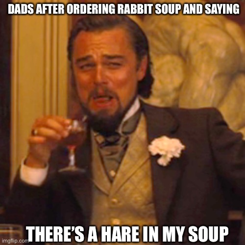 Laughing Leo Meme | DADS AFTER ORDERING RABBIT SOUP AND SAYING; THERE’S A HARE IN MY SOUP | image tagged in memes,laughing leo | made w/ Imgflip meme maker